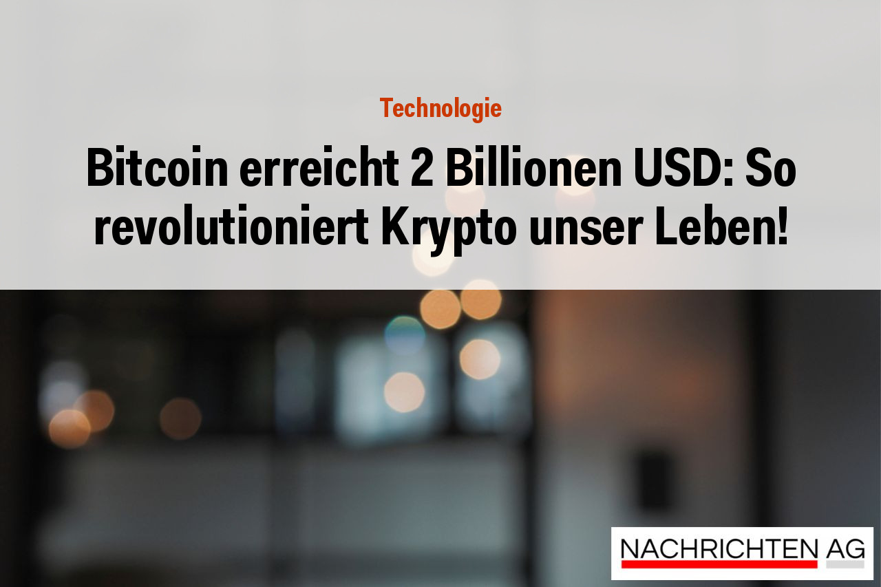 Bitcoin erreicht 2 Billionen USD: So revolutioniert Krypto unser Leben!