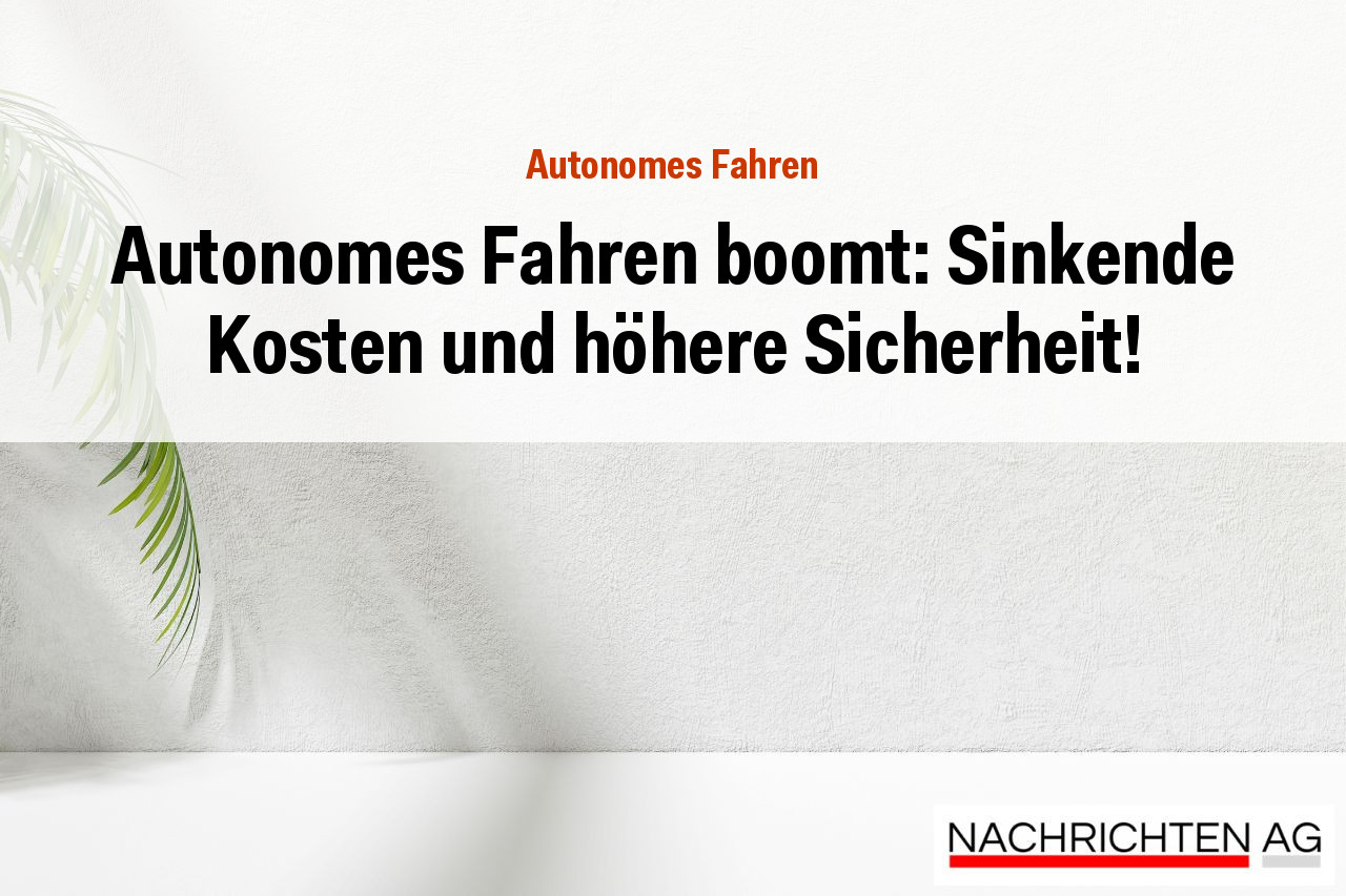 Autonomes Fahren boomt: Sinkende Kosten und höhere Sicherheit!