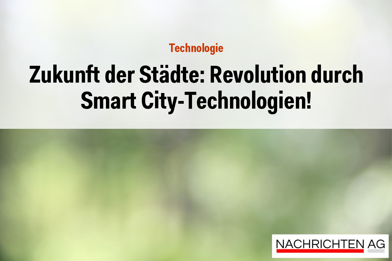 Zukunft der Städte: Revolution durch Smart City-Technologien!