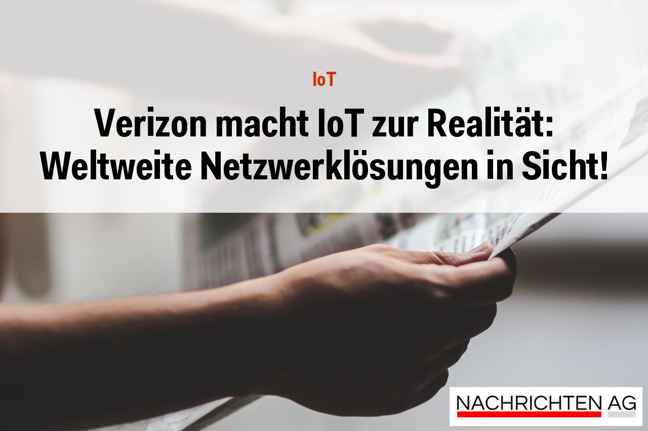 Verizon macht IoT zur Realität: Weltweite Netzwerklösungen in Sicht!