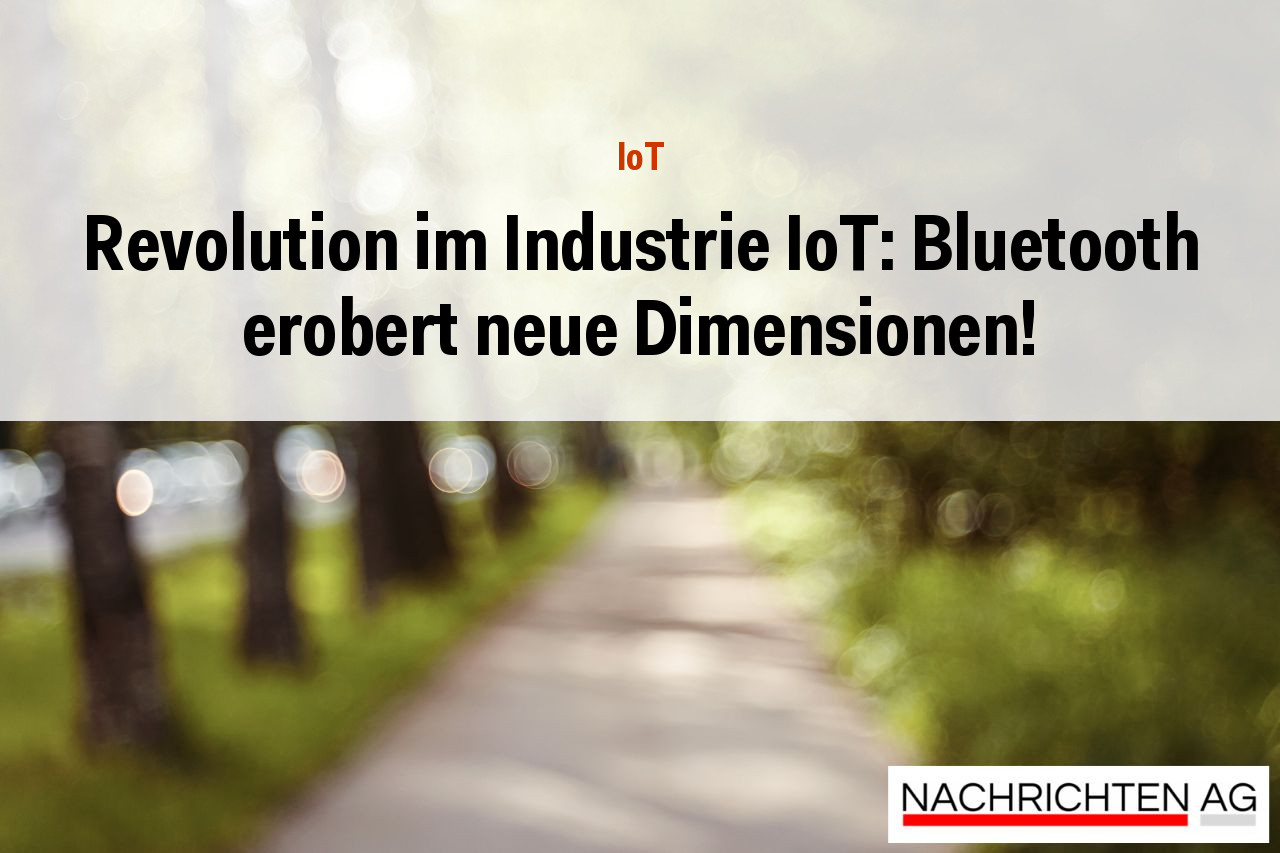 Revolution im Industrie IoT: Bluetooth erobert neue Dimensionen!