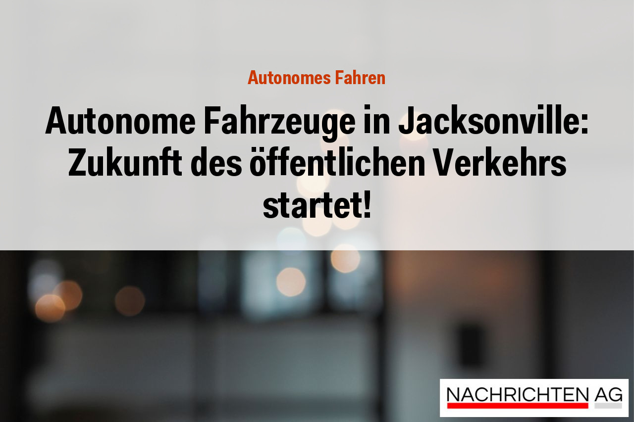Autonome Fahrzeuge in Jacksonville: Zukunft des öffentlichen Verkehrs startet!