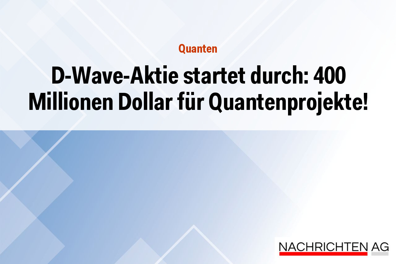 D-Wave-Aktie startet durch: 400 Millionen Dollar für Quantenprojekte!