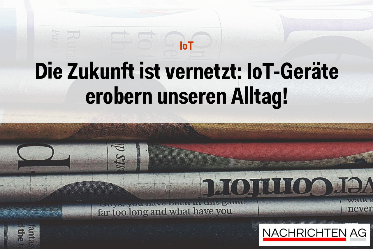Die Zukunft ist vernetzt: IoT-Geräte erobern unseren Alltag!
