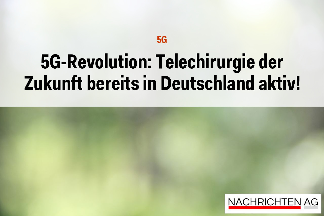 5G-Revolution: Telechirurgie der Zukunft bereits in Deutschland aktiv!