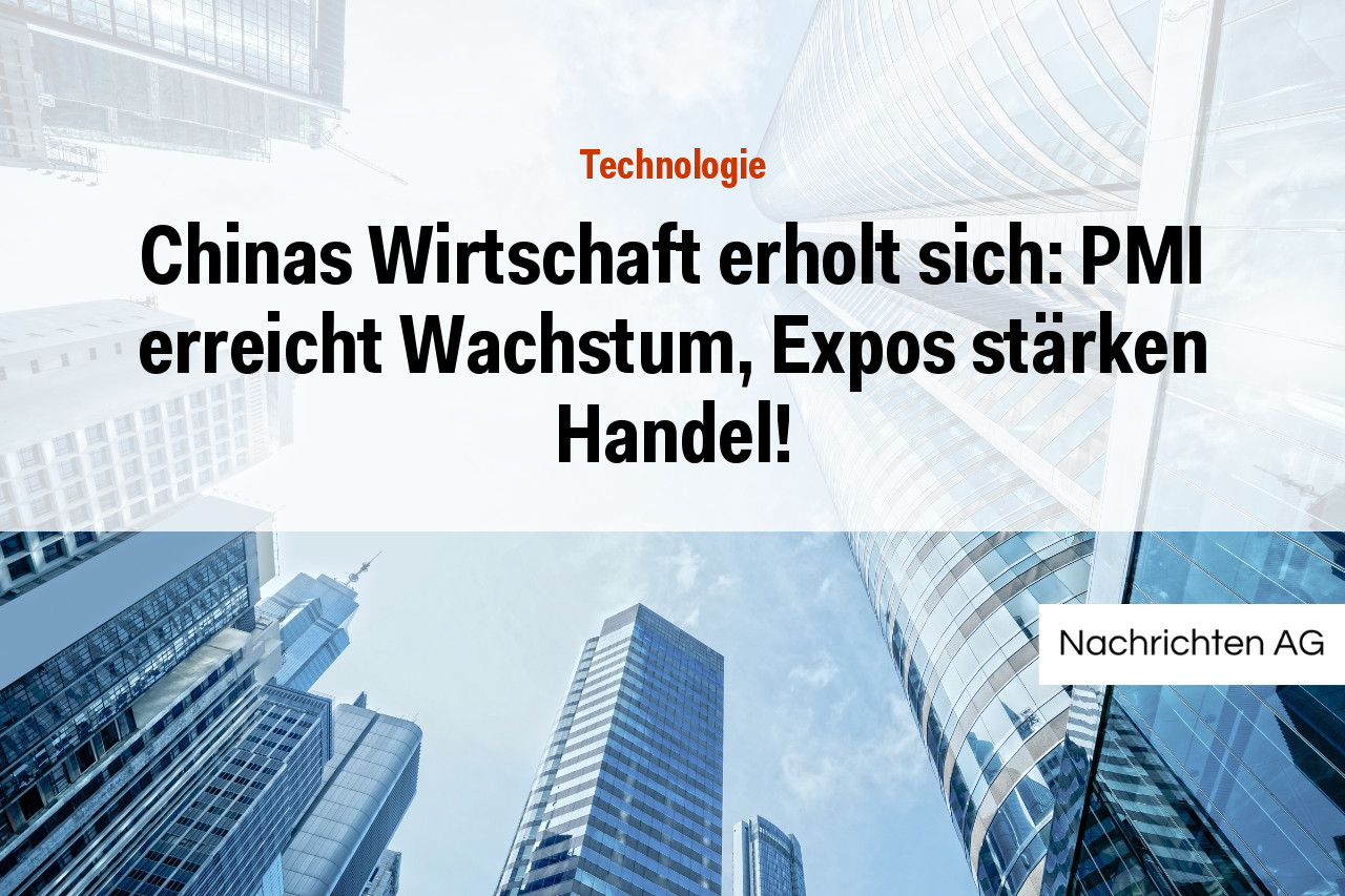Chinas Wirtschaft erholt sich: PMI erreicht Wachstum, Expos stärken Handel!