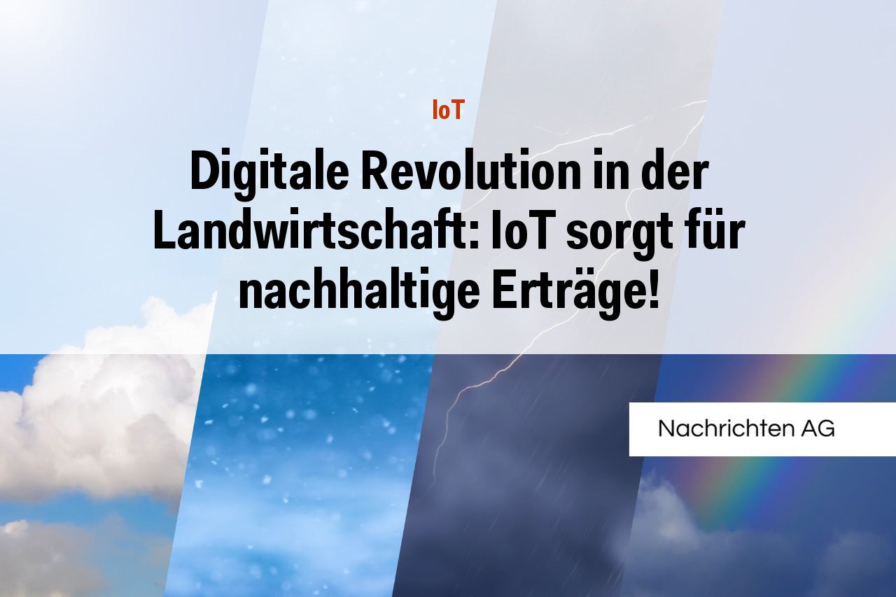 Digitale Revolution in der Landwirtschaft: IoT sorgt für nachhaltige Erträge!