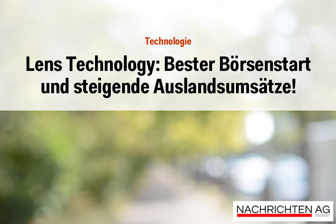 Lens Technology: Bester Börsenstart und steigende Auslandsumsätze!