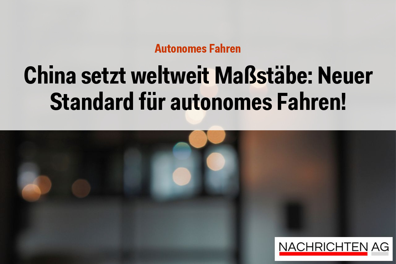 China setzt weltweit Maßstäbe: Neuer Standard für autonomes Fahren!