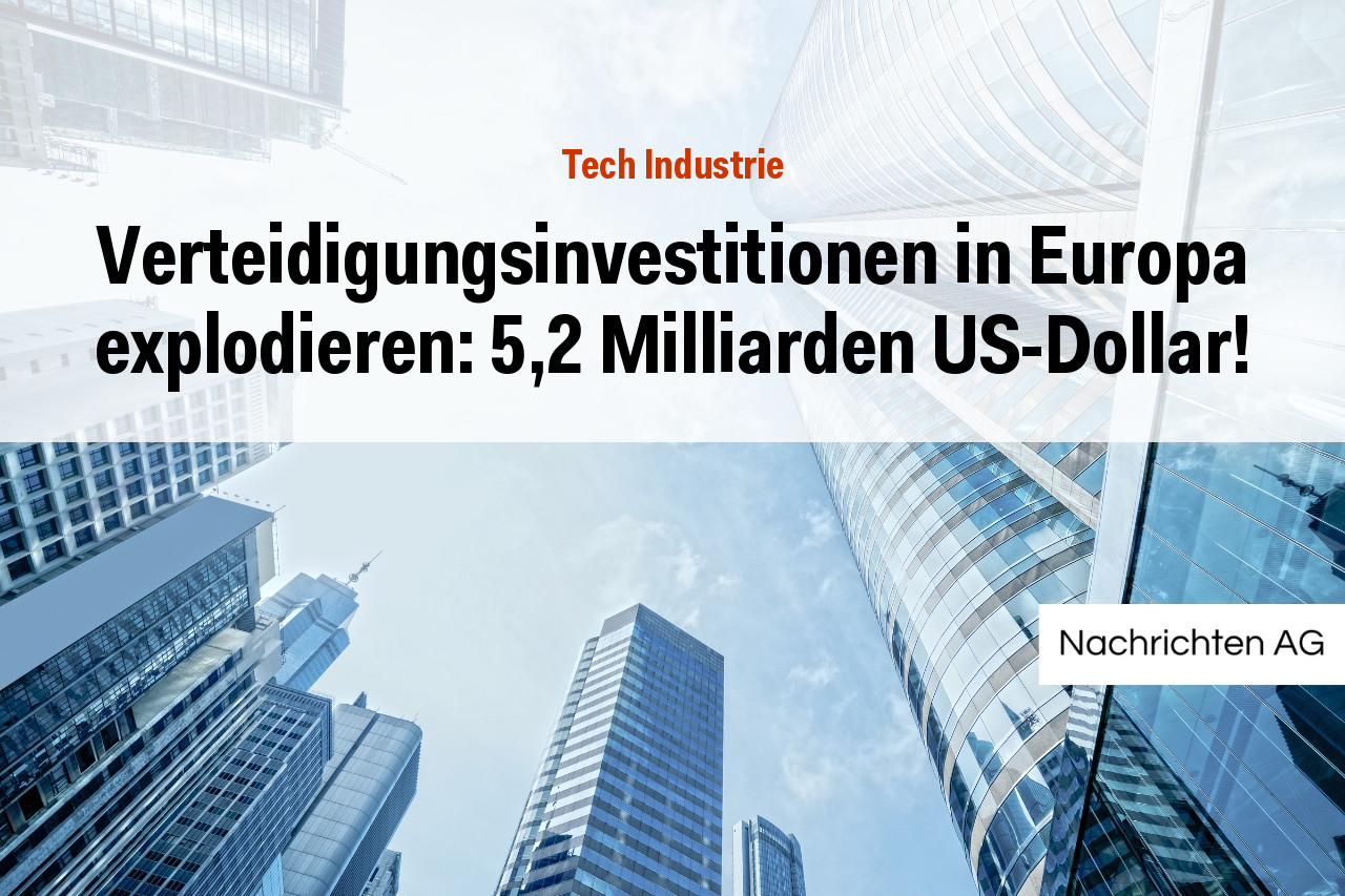 Verteidigungsinvestitionen in Europa explodieren: 5,2 Milliarden US-Dollar!