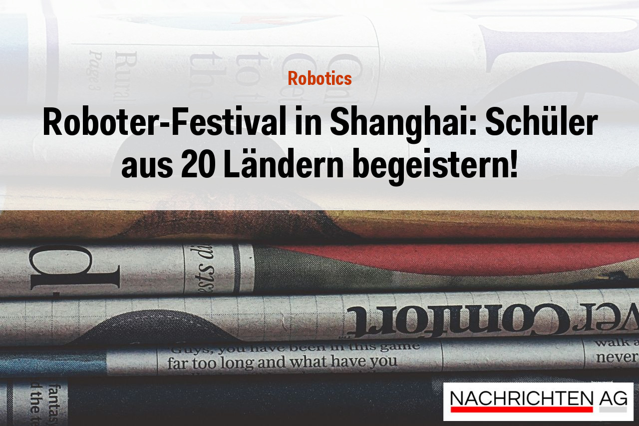 Roboter-Festival in Shanghai: Schüler aus 20 Ländern begeistern!