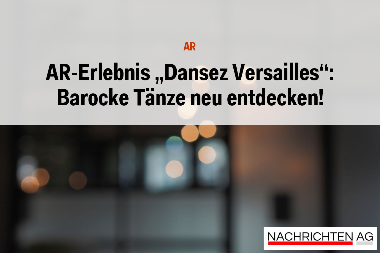 AR-Erlebnis „Dansez Versailles“: Barocke Tänze neu entdecken!