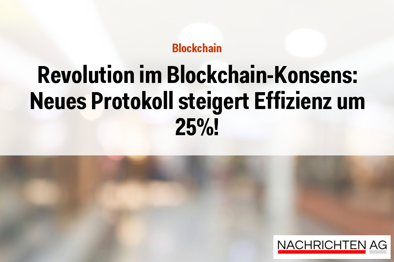 Revolution im Blockchain-Konsens: Neues Protokoll steigert Effizienz um 25%!