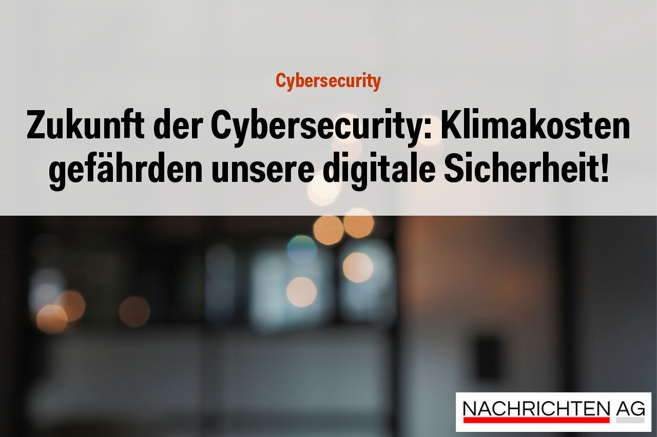 Zukunft der Cybersecurity: Klimakosten gefährden unsere digitale Sicherheit!