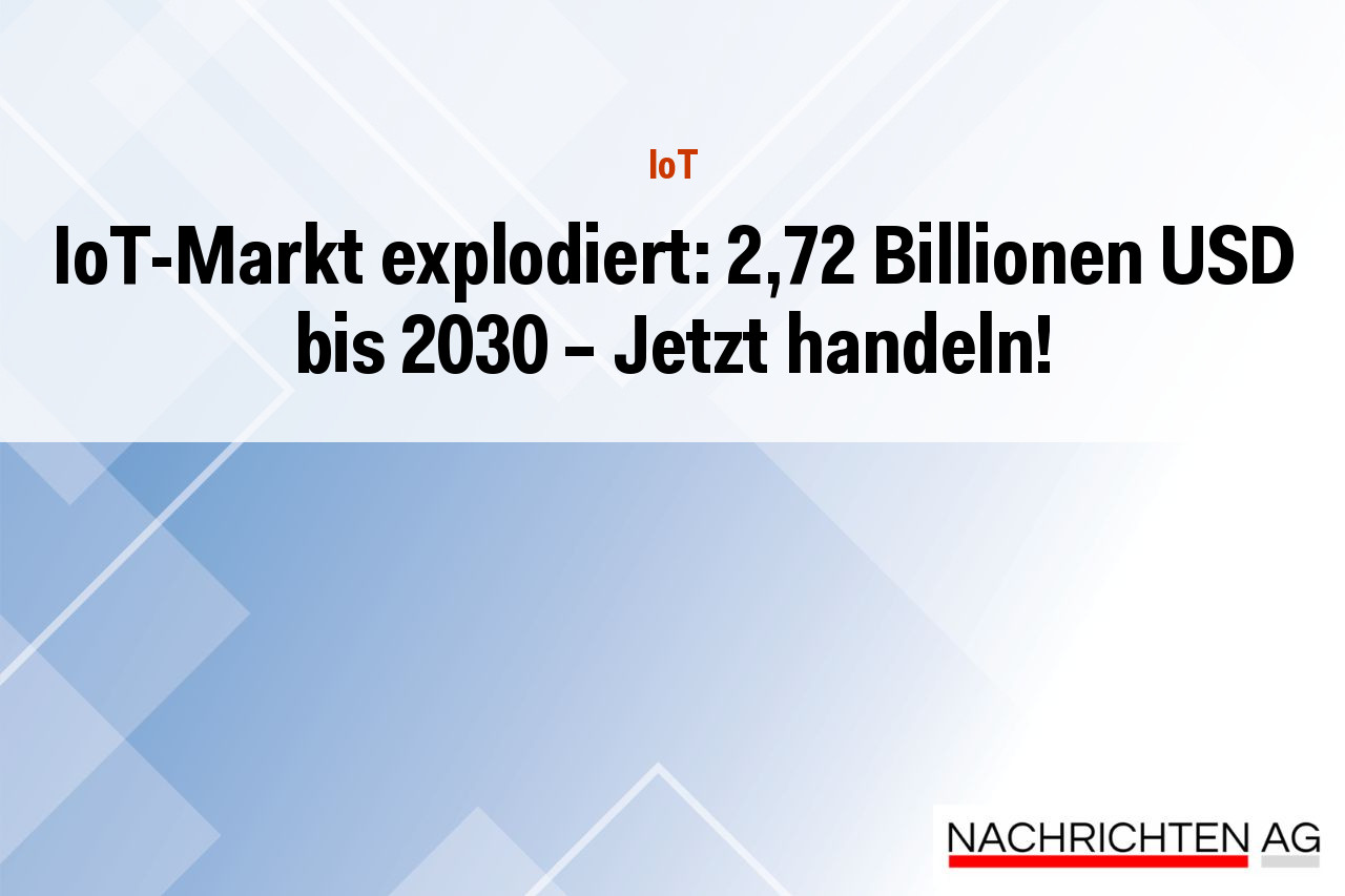 IoT-Markt explodiert: 2,72 Billionen USD bis 2030 – Jetzt handeln!