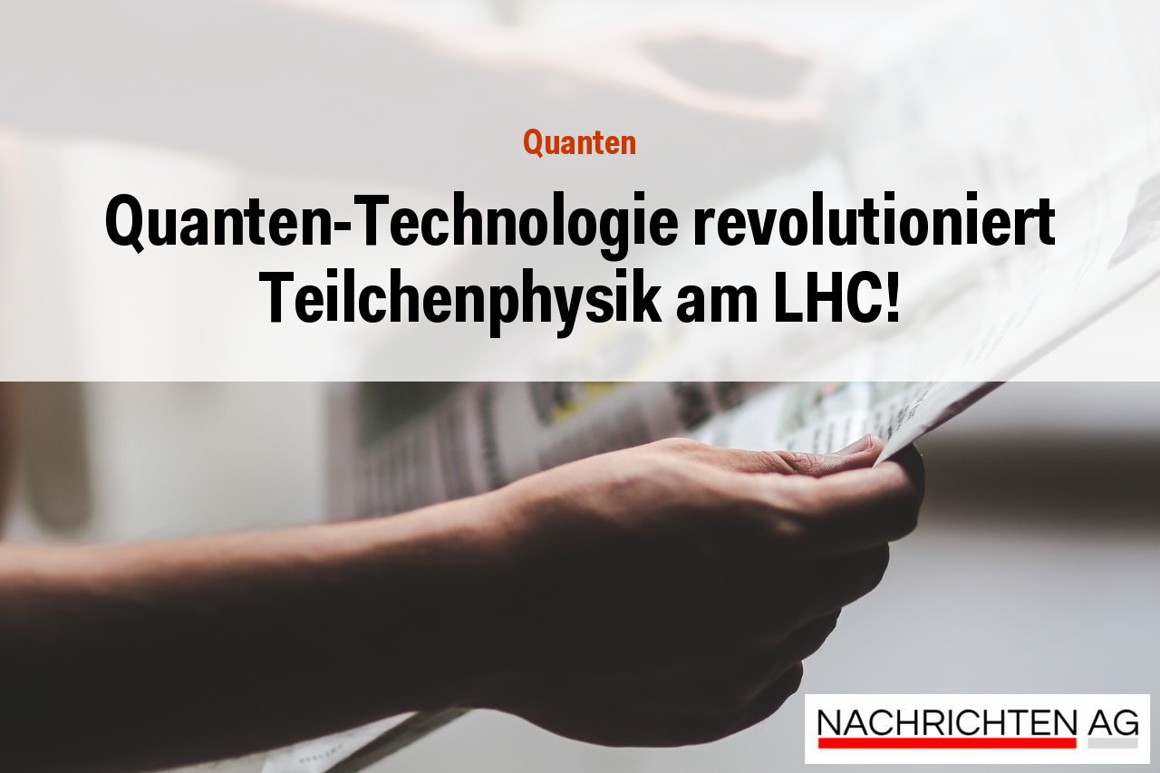 Quanten-Technologie revolutioniert Teilchenphysik am LHC!