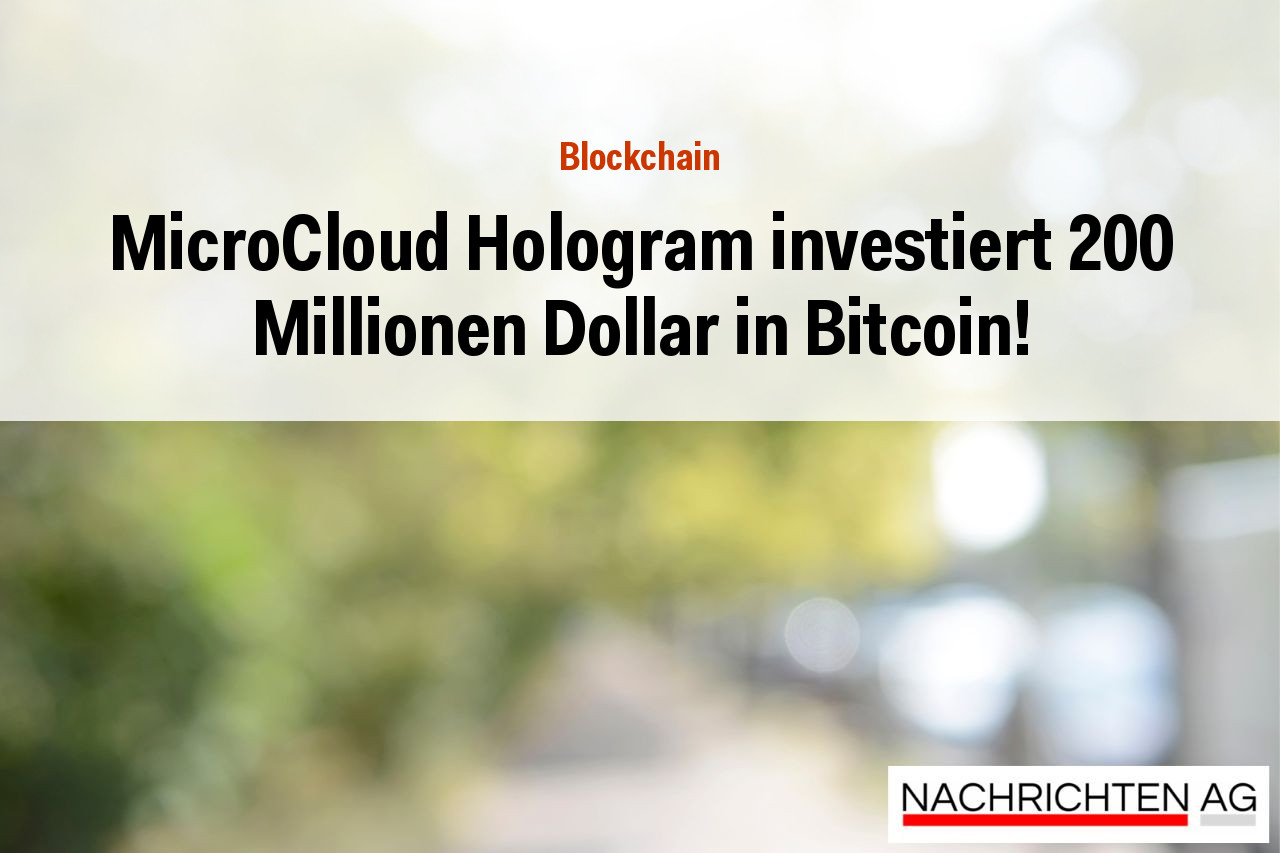MicroCloud Hologram investiert 200 Millionen Dollar in Bitcoin!