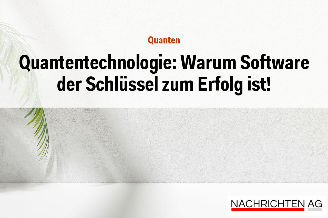Quantentechnologie: Warum Software der Schlüssel zum Erfolg ist!