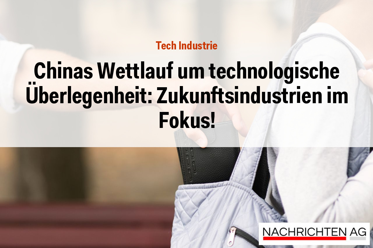 Chinas Wettlauf um technologische Überlegenheit: Zukunftsindustrien im Fokus!