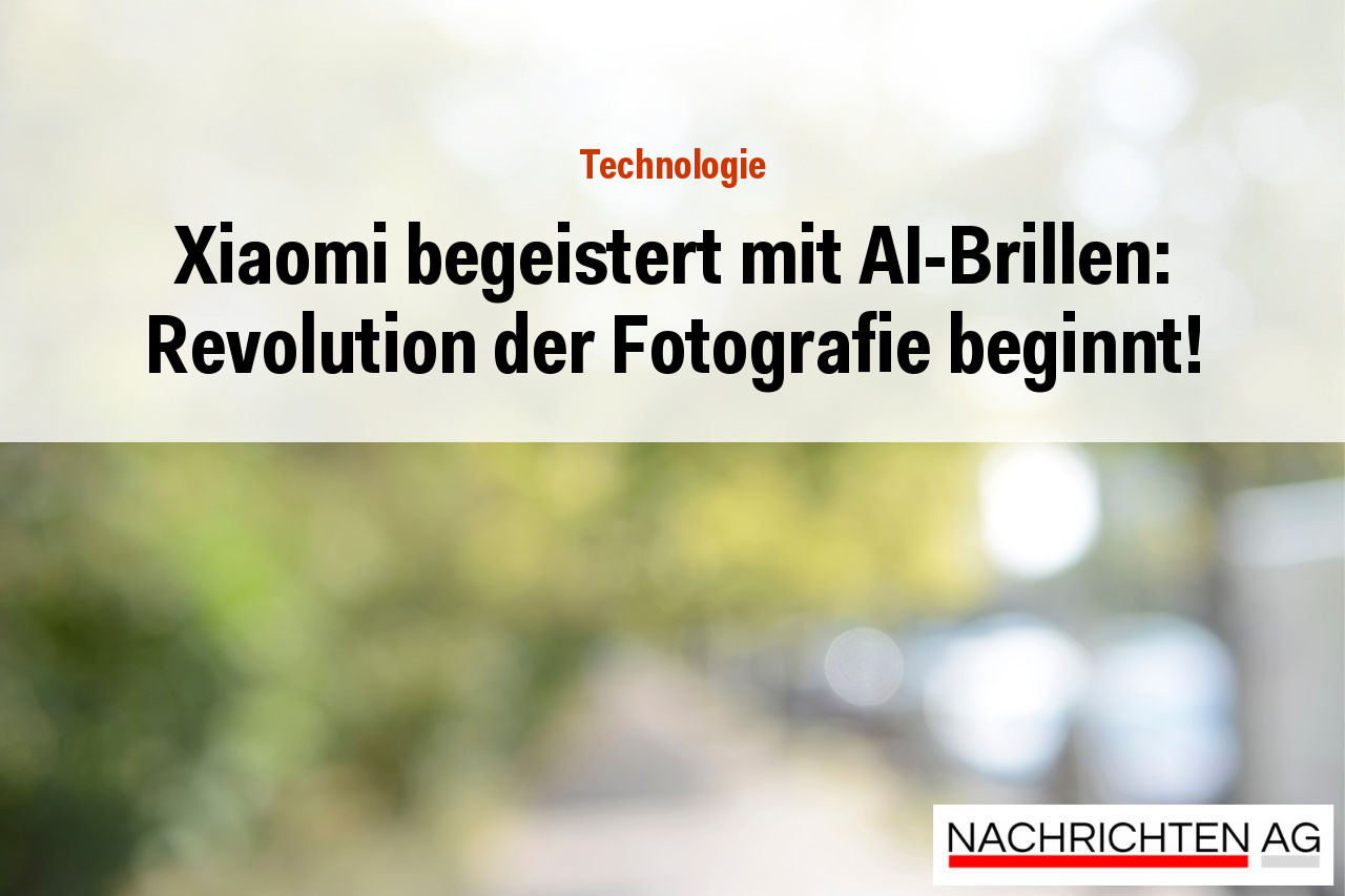 Xiaomi begeistert mit AI-Brillen: Revolution der Fotografie beginnt!
