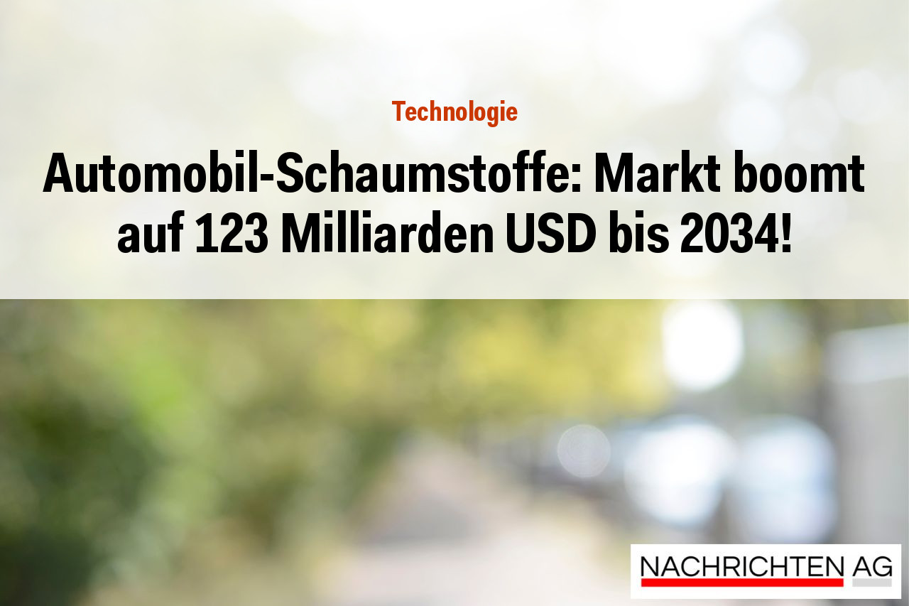 Automobil-Schaumstoffe: Markt boomt auf 123 Milliarden USD bis 2034!