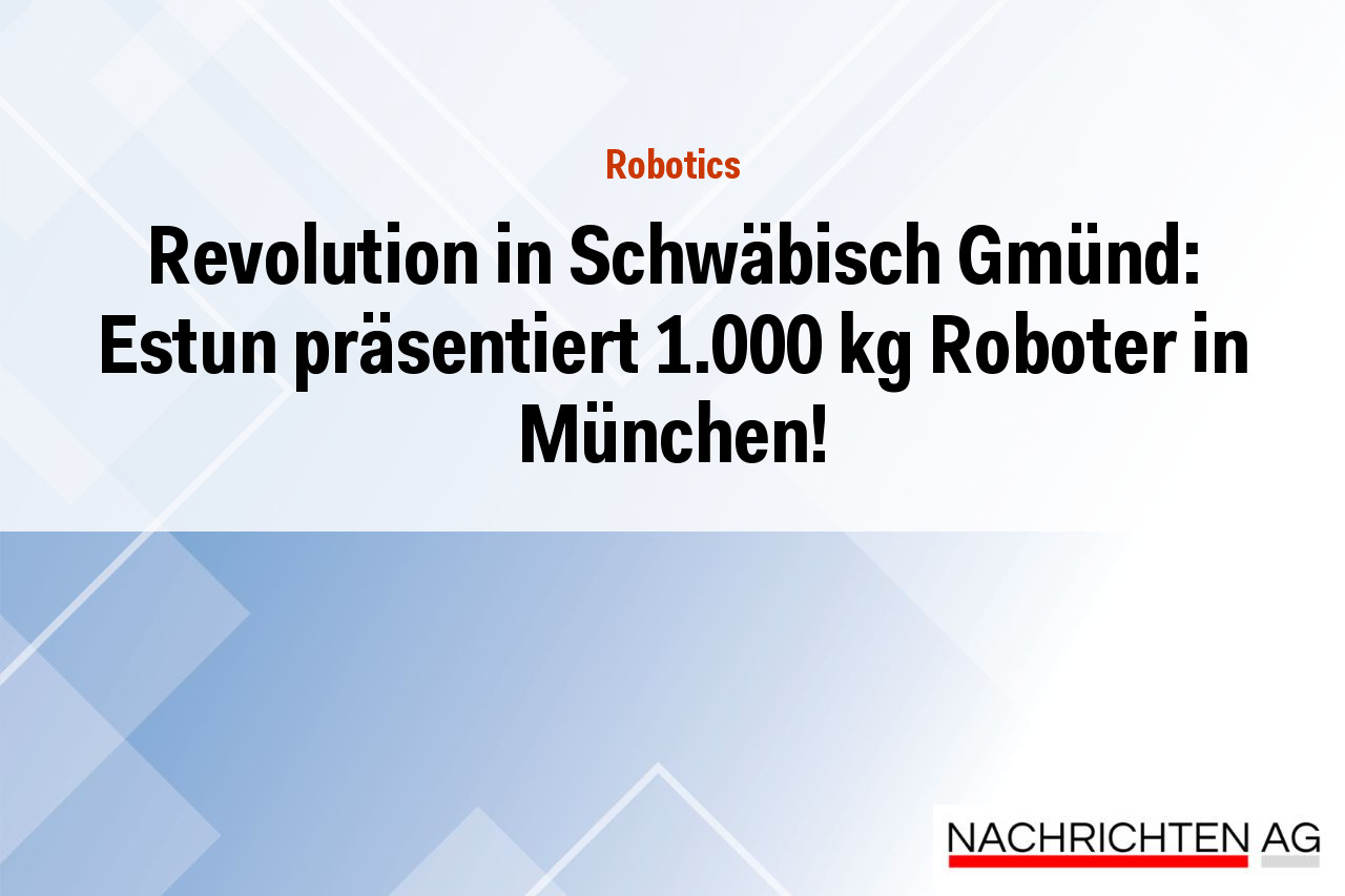 Revolution in Schwäbisch Gmünd: Estun präsentiert 1.000 kg Roboter in München!