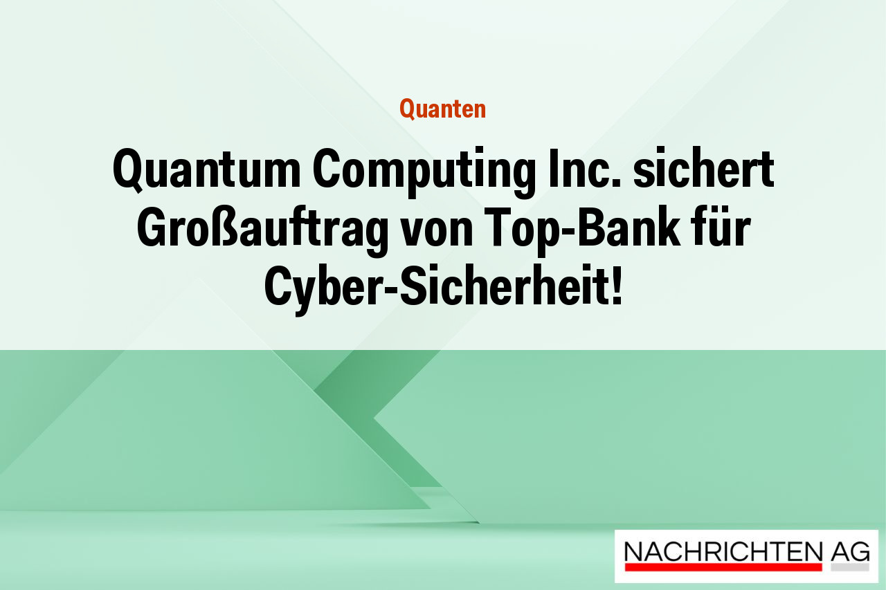 Quantum Computing Inc. sichert Großauftrag von Top-Bank für Cyber-Sicherheit!
