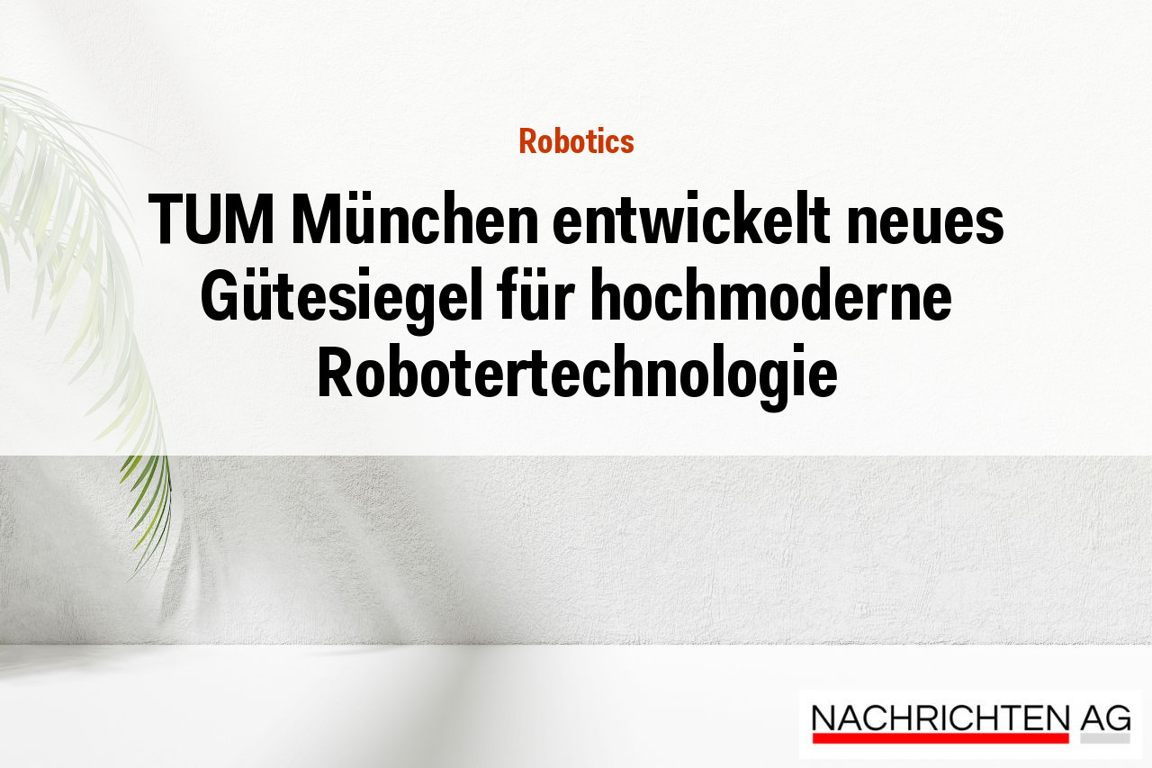 TUM München entwickelt neues Gütesiegel für hochmoderne Robotertechnologie