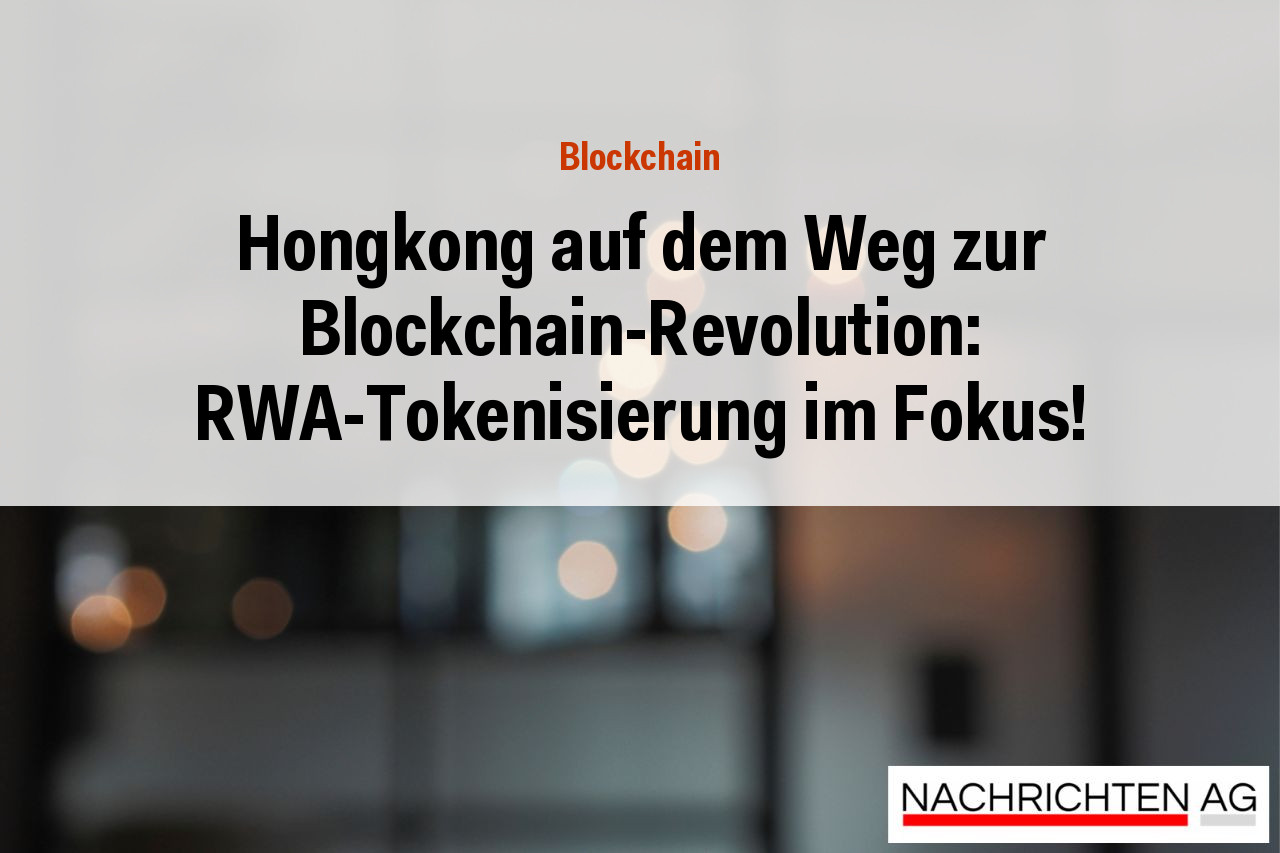 Hongkong auf dem Weg zur Blockchain-Revolution: RWA-Tokenisierung im Fokus!