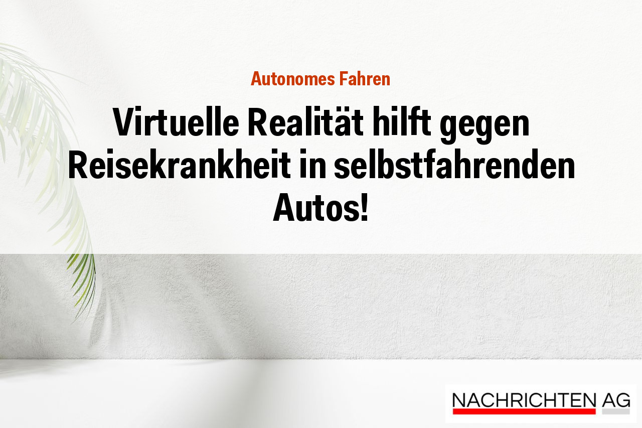 Virtuelle Realität hilft gegen Reisekrankheit in selbstfahrenden Autos!