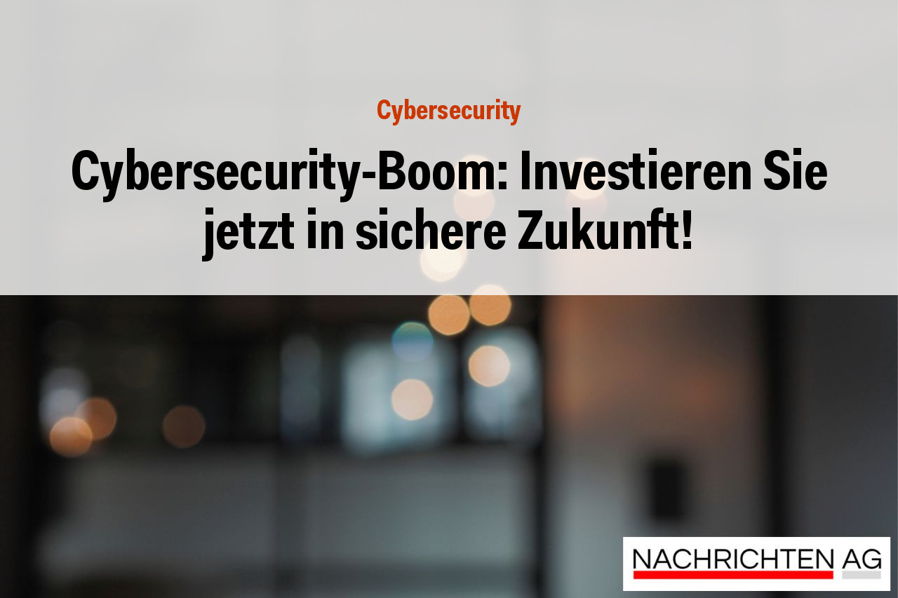 Cybersecurity-Boom: Investieren Sie jetzt in sichere Zukunft!