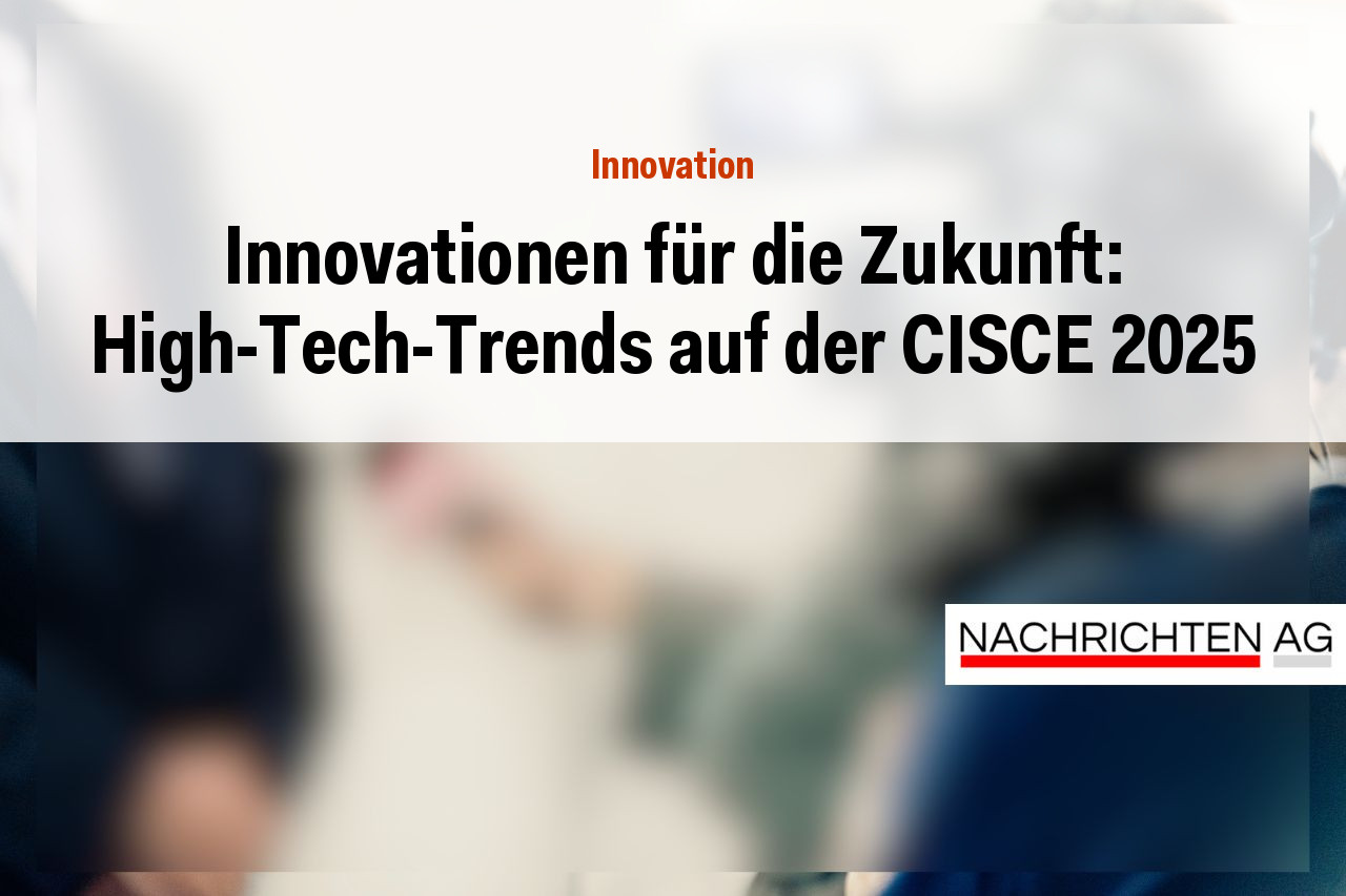 Innovationen für die Zukunft: High-Tech-Trends auf der CISCE 2025