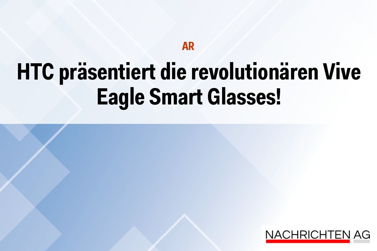 HTC präsentiert die revolutionären Vive Eagle Smart Glasses!
