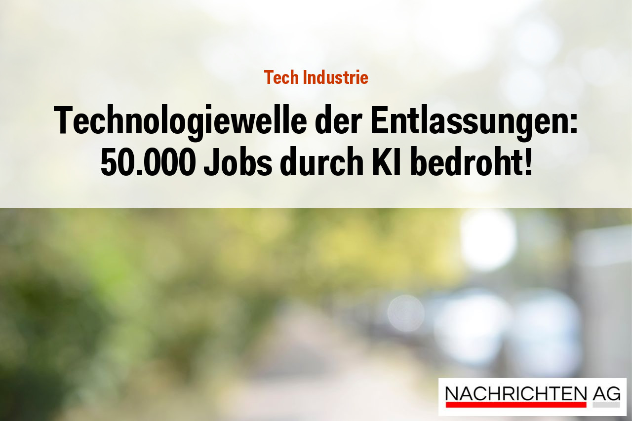 Technologiewelle der Entlassungen: 50.000 Jobs durch KI bedroht!