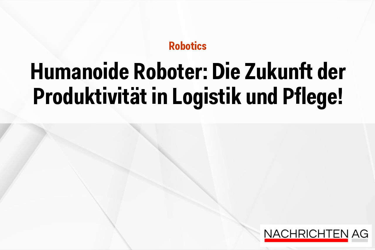 Humanoide Roboter: Die Zukunft der Produktivität in Logistik und Pflege!